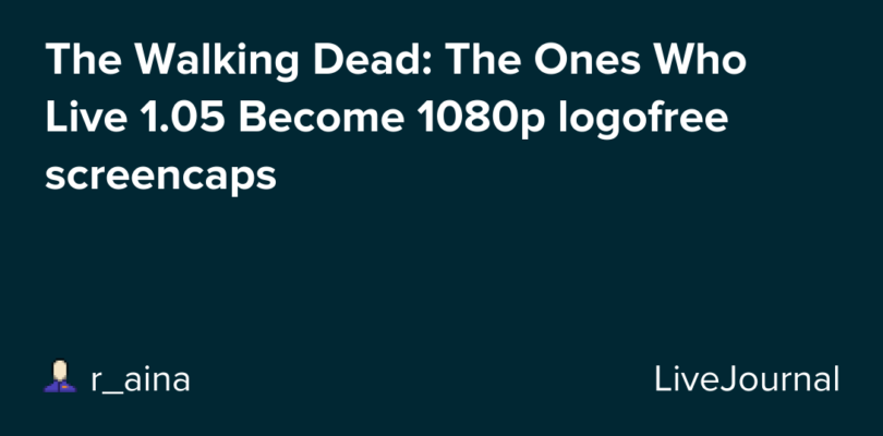 The Walking Dead: The Ones Who Live 1.05 Become 1080p logofree screencaps – LiveJournal